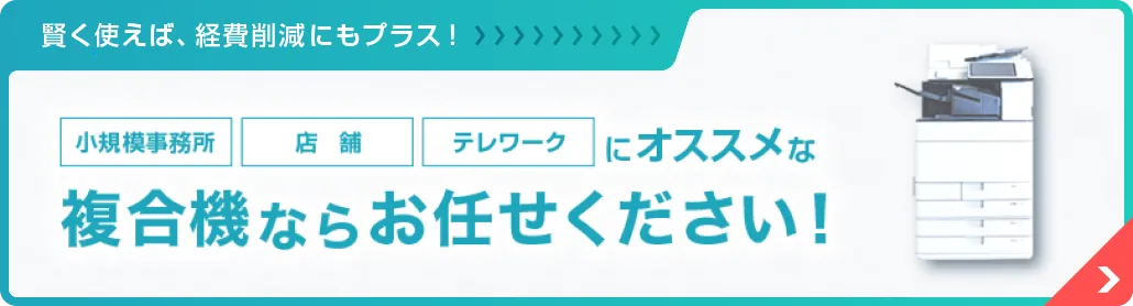 小規模事務所、店舗、テレワークにオススメな複合機ならお任せください！